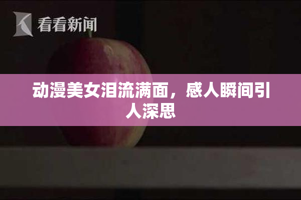动漫美女泪流满面，感人瞬间引人深思