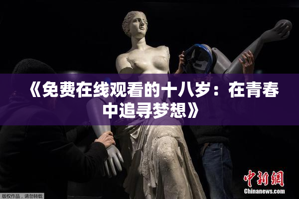 《免费在线观看的十八岁：在青春中追寻梦想》
