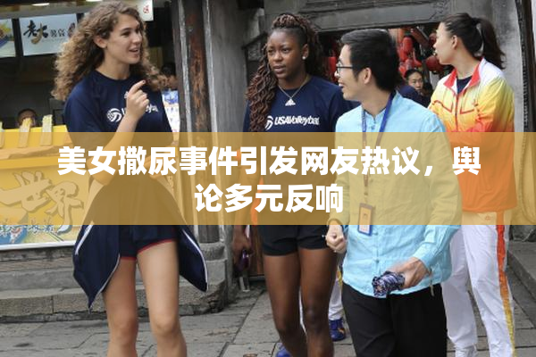 美女撒尿事件引发网友热议，舆论多元反响