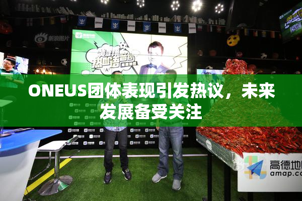 ONEUS团体表现引发热议，未来发展备受关注