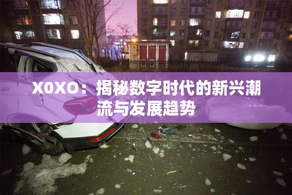 X0XO：揭秘数字时代的新兴潮流与发展趋势