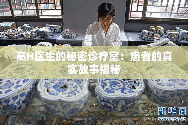 高H医生的秘密诊疗室：患者的真实故事揭秘