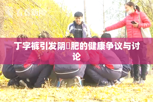 丁字裤引发阴脣肥的健康争议与讨论