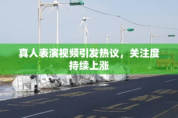 真人表演视频引发热议，关注度持续上涨