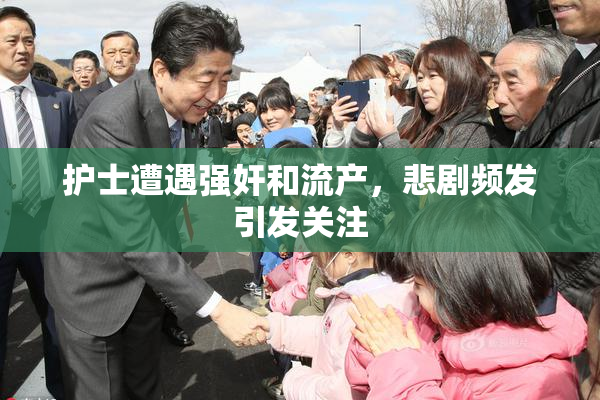 护士遭遇强奸和流产，悲剧频发引发关注