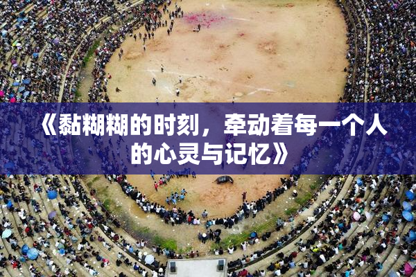 《黏糊糊的时刻，牵动着每一个人的心灵与记忆》