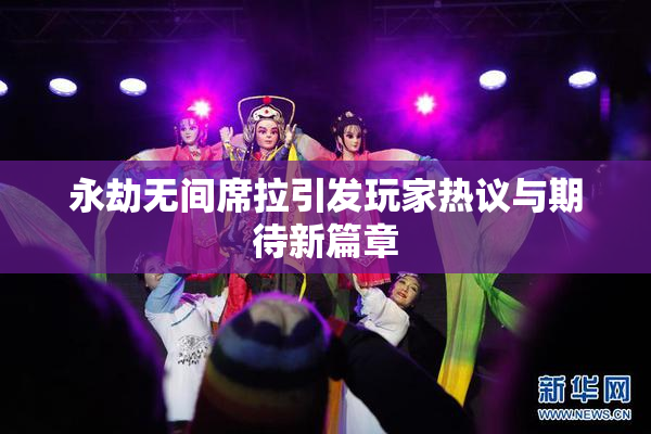 永劫无间席拉引发玩家热议与期待新篇章