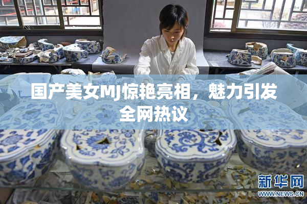 国产美女MJ惊艳亮相，魅力引发全网热议