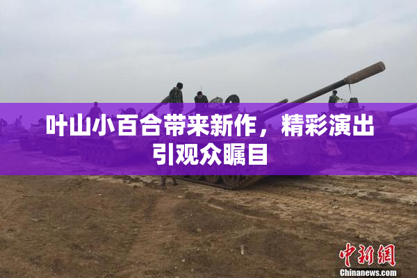 叶山小百合带来新作，精彩演出引观众瞩目