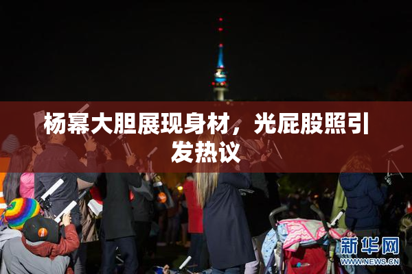 杨幂大胆展现身材，光屁股照引发热议