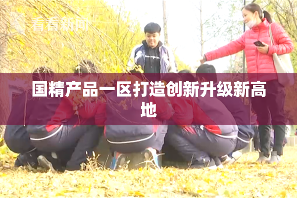 国精产品一区打造创新升级新高地