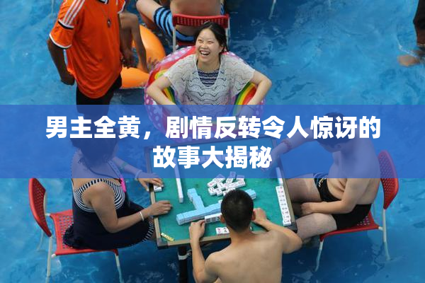 男主全黄，剧情反转令人惊讶的故事大揭秘