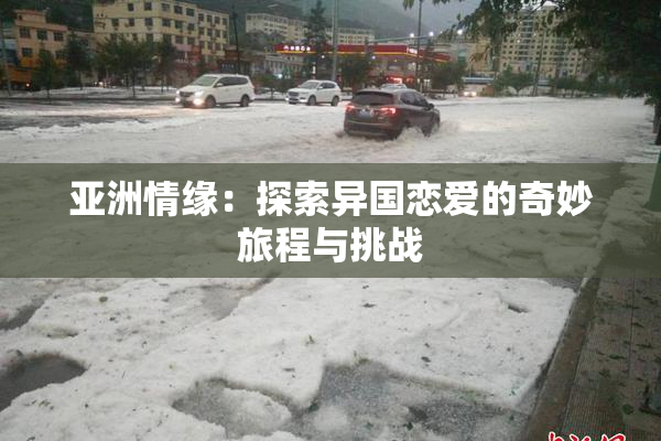 亚洲情缘：探索异国恋爱的奇妙旅程与挑战