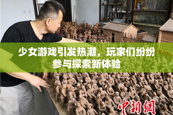 少女游戏引发热潮，玩家们纷纷参与探索新体验
