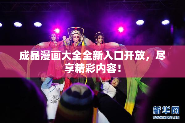 成品漫画大全全新入口开放，尽享精彩内容！