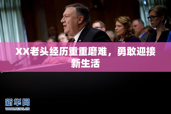 XX老头经历重重磨难，勇敢迎接新生活