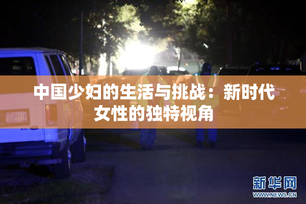中国少妇的生活与挑战：新时代女性的独特视角