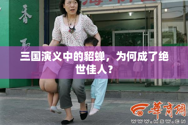 三国演义中的貂蝉，为何成了绝世佳人？