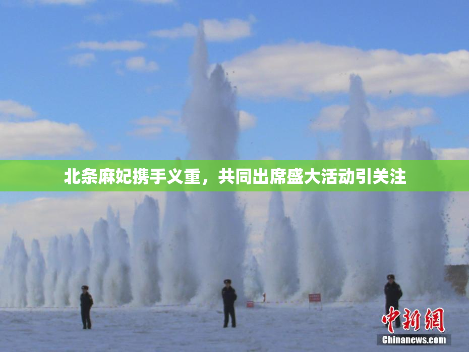 北条麻妃携手义重，共同出席盛大活动引关注
