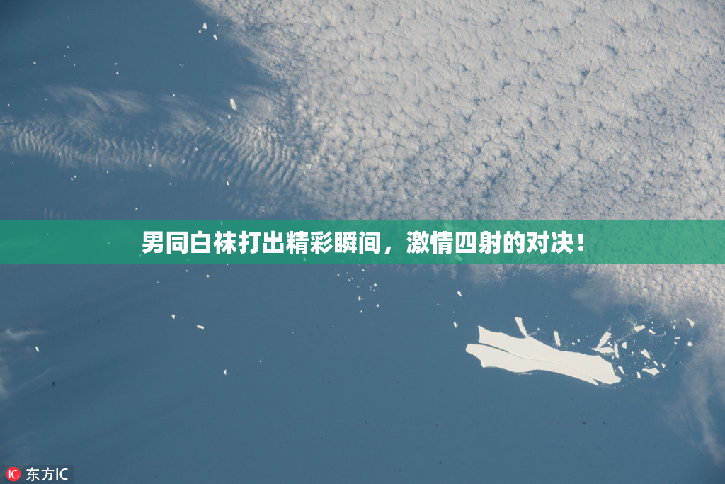 男同白袜打出精彩瞬间，激情四射的对决！