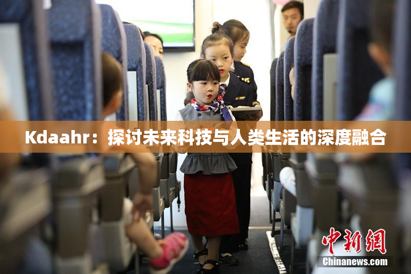 Kdaahr：探讨未来科技与人类生活的深度融合