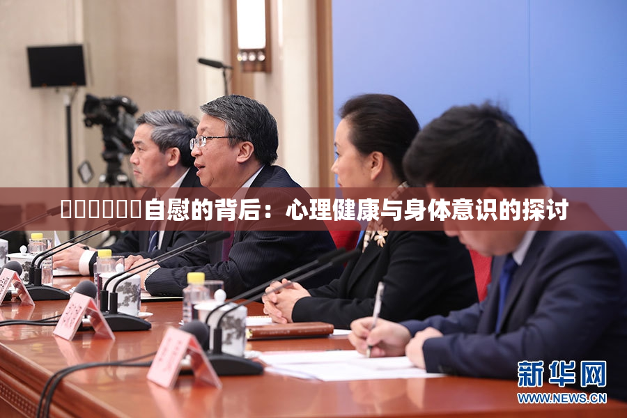 ❌‌❌‌❌‌自慰的背后：心理健康与身体意识的探讨