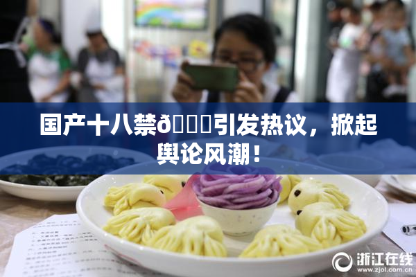 国产十八禁🔞引发热议，掀起舆论风潮！