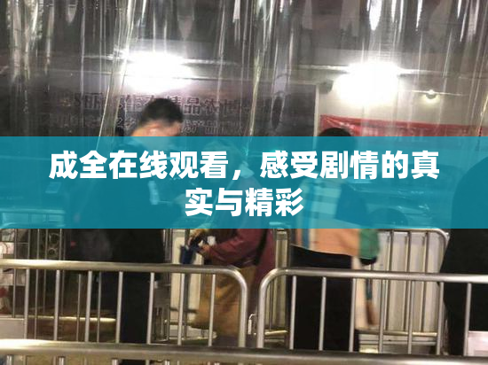 成全在线观看，感受剧情的真实与精彩