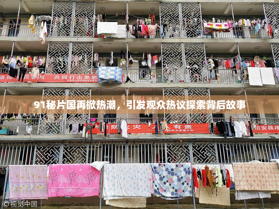 91秘片国再掀热潮，引发观众热议探索背后故事