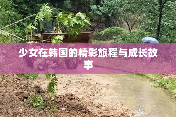 少女在韩国的精彩旅程与成长故事