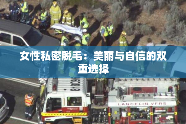 女性私密脱毛：美丽与自信的双重选择