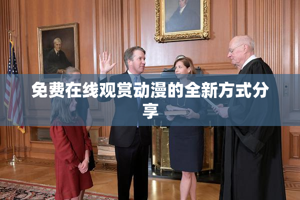 免费在线观赏动漫的全新方式分享