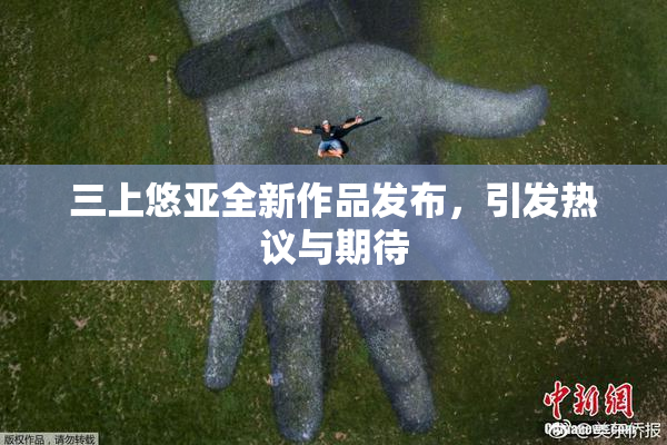 三上悠亚全新作品发布，引发热议与期待