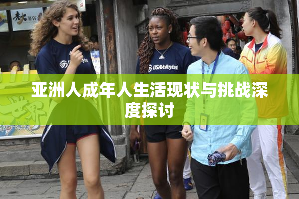 亚洲人成年人生活现状与挑战深度探讨