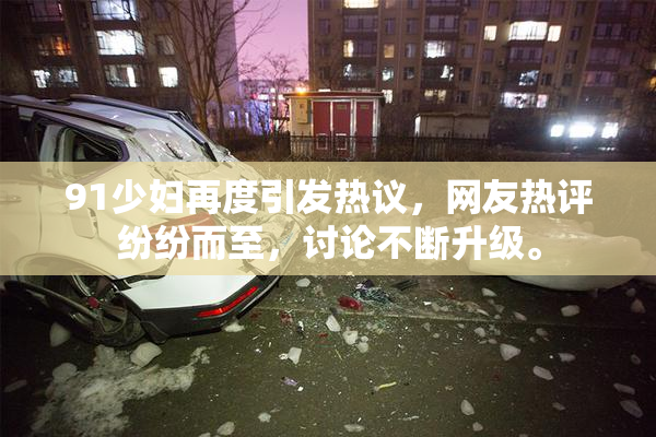 91少妇再度引发热议，网友热评纷纷而至，讨论不断升级。