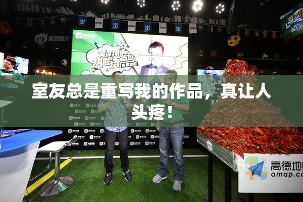 室友总是重写我的作品，真让人头疼！
