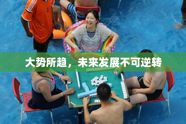 大势所趋，未来发展不可逆转