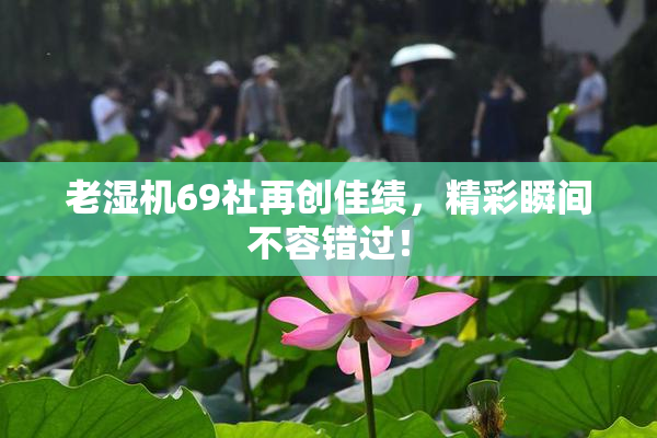 老湿机69社再创佳绩，精彩瞬间不容错过！