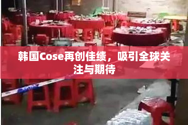 韩国Cose再创佳绩，吸引全球关注与期待
