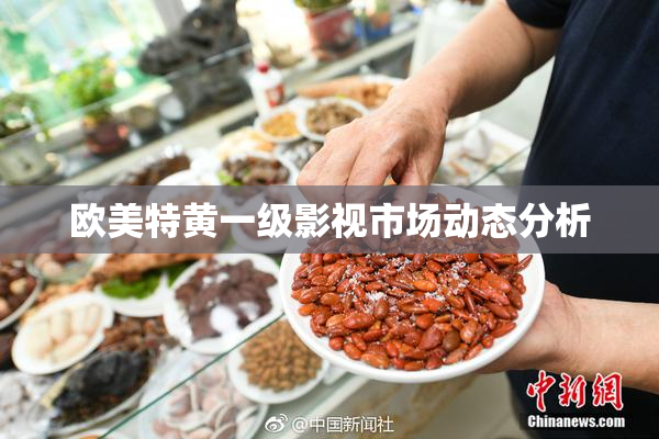 欧美特黄一级影视市场动态分析