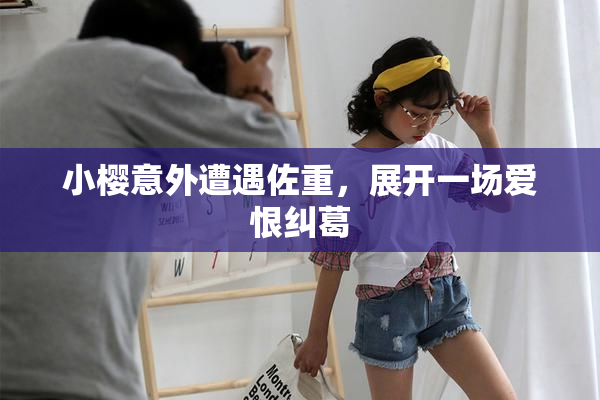小樱意外遭遇佐重，展开一场爱恨纠葛