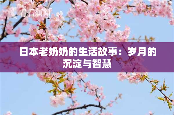 日本老奶奶的生活故事：岁月的沉淀与智慧