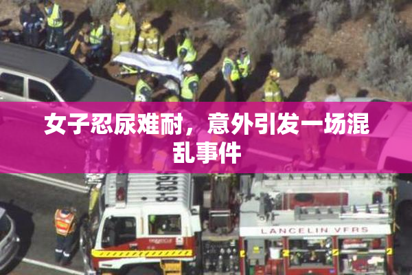 女子忍尿难耐，意外引发一场混乱事件