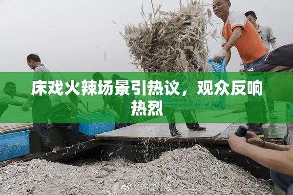 床戏火辣场景引热议，观众反响热烈