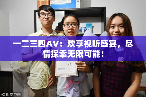 一二三四AV：欢享视听盛宴，尽情探索无限可能！