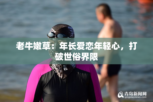 老牛嫩草：年长爱恋年轻心，打破世俗界限