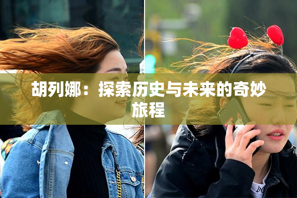 胡列娜：探索历史与未来的奇妙旅程