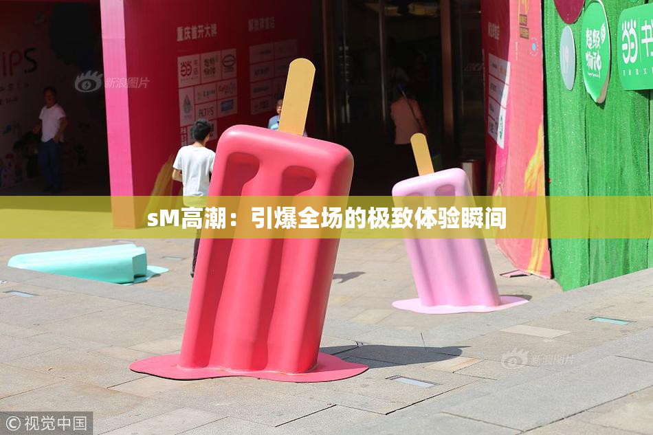 sM高潮：引爆全场的极致体验瞬间