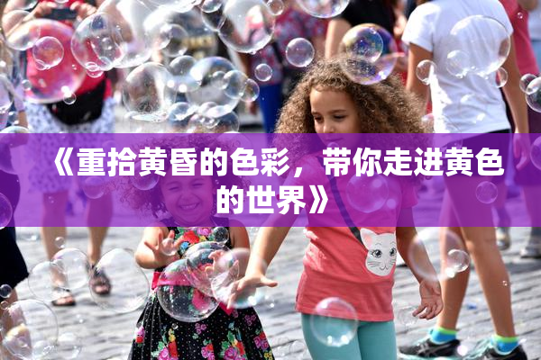 《重拾黄昏的色彩，带你走进黄色的世界》