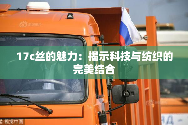 17c丝的魅力：揭示科技与纺织的完美结合